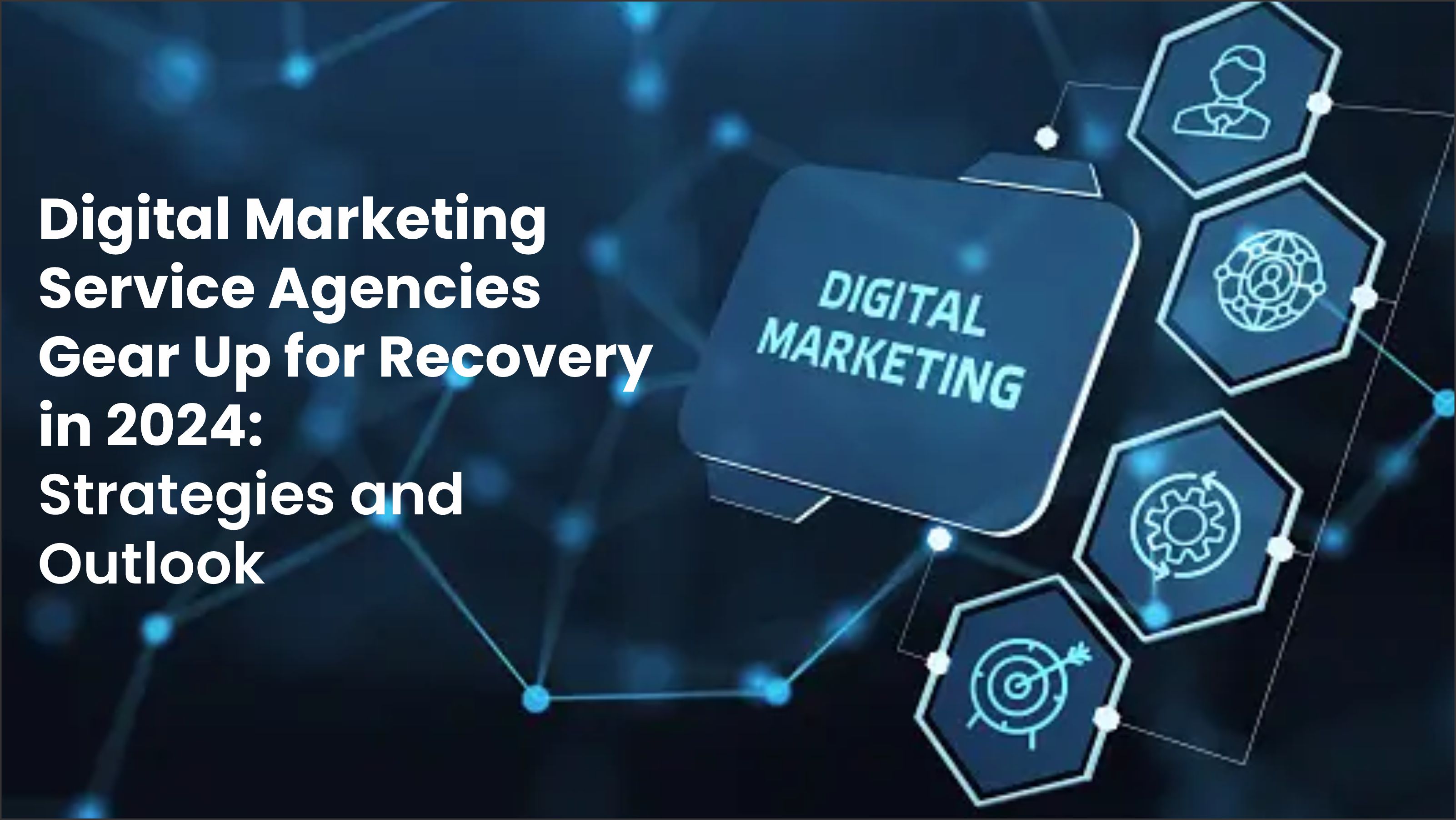 Digital Marketing Service Agencies Gear Up for Recovery in 2024: Strategies and Outlook