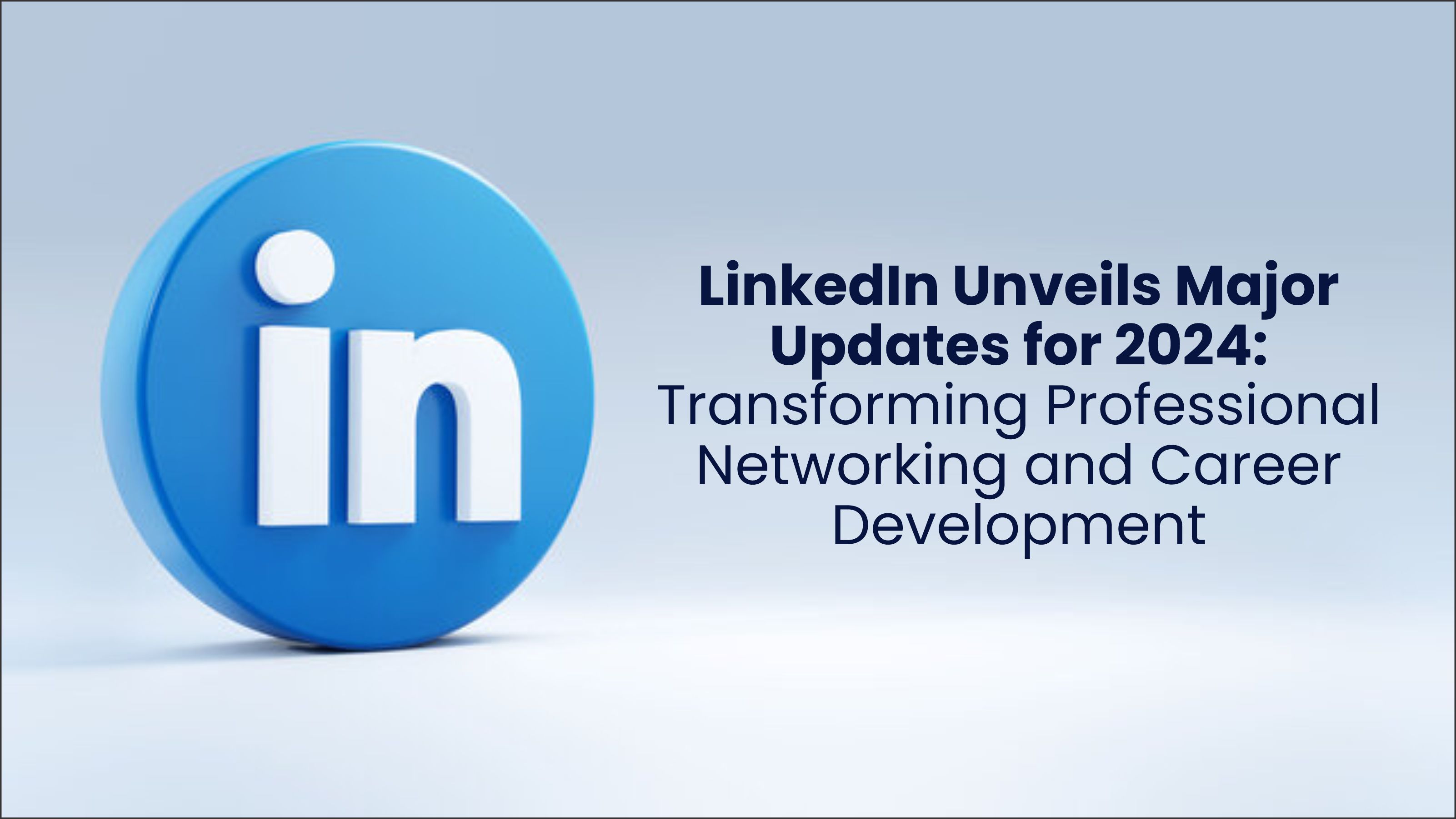 LinkedIn Unveils Major Updates for 2024: Transforming Professional Networking and Career Development