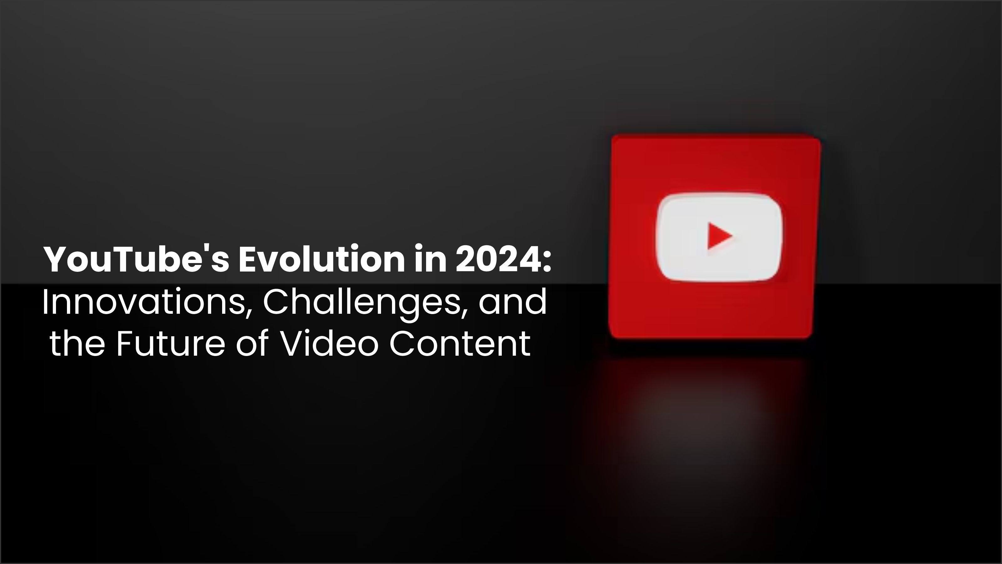 YouTube's Evolution in 2024: Innovations, Challenges, and the Future of Video Content